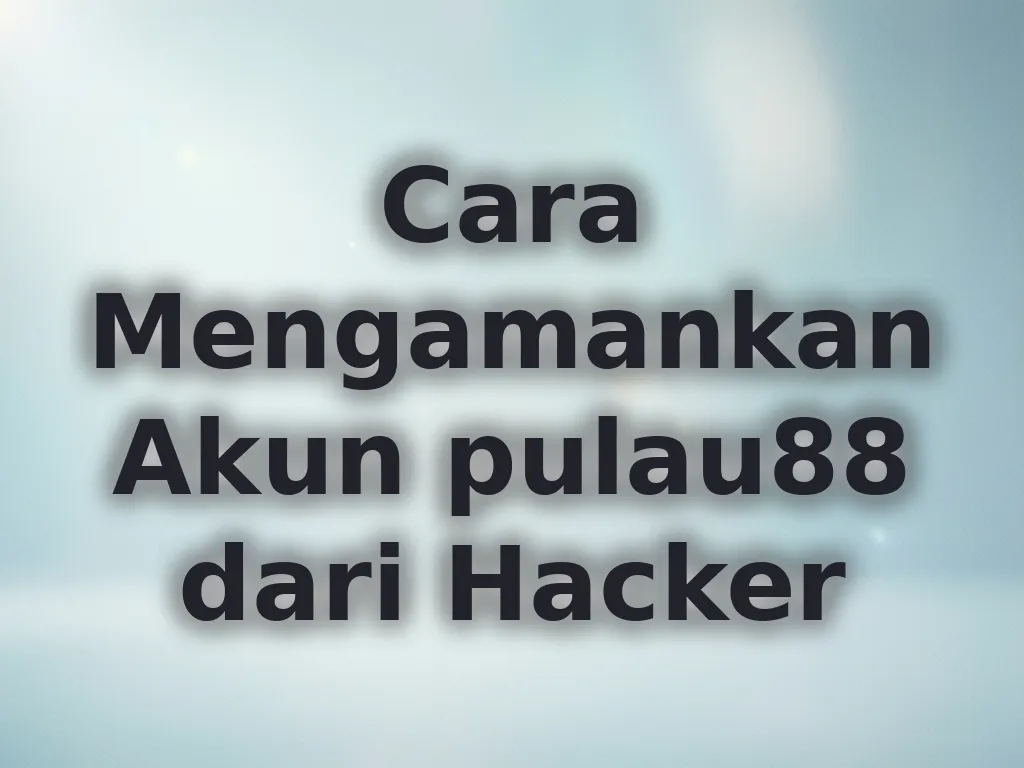 Cara Mengamankan Akun pulau88 dari Hacker