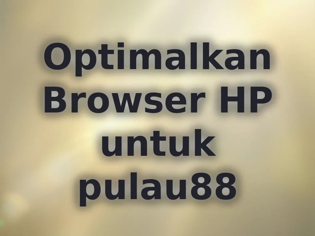 Optimalkan Browser HP untuk pulau88